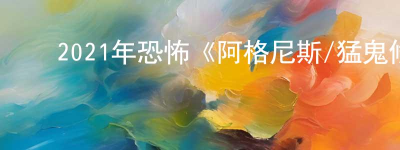 常晟的动漫综艺大全,2021年恐怖《阿格尼斯/猛鬼修道院》BD中英双字迅雷下载_电影天堂